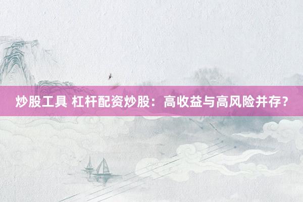 炒股工具 杠杆配资炒股：高收益与高风险并存？