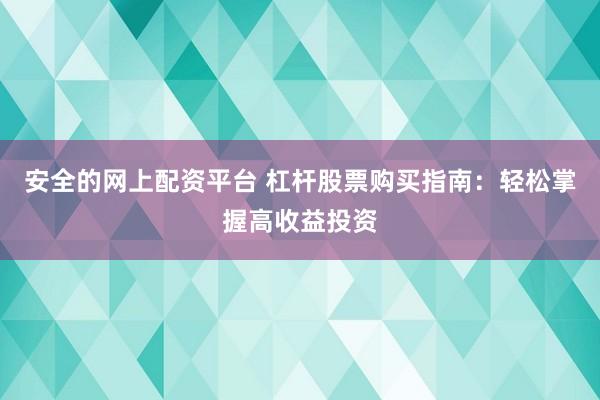 安全的网上配资平台 杠杆股票购买指南：轻松掌握高收益投资