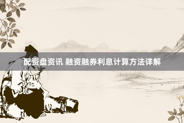 配资盘资讯 融资融券利息计算方法详解