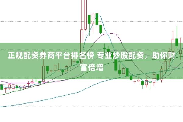 正规配资券商平台排名榜 专业炒股配资，助你财富倍增