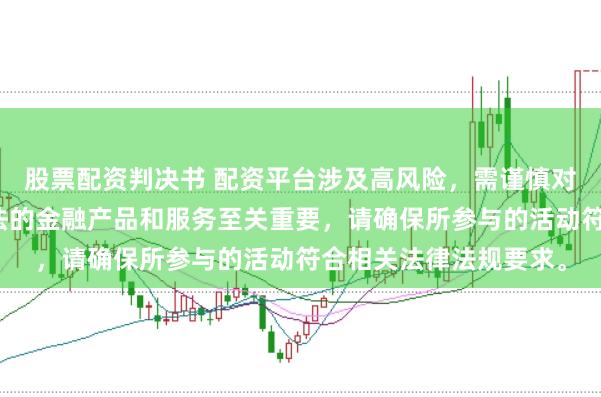 股票配资判决书 配资平台涉及高风险，需谨慎对待。在中国，选择合法的金融产品和服务至关重要，请确保所参与的活动符合相关法律法规要求。