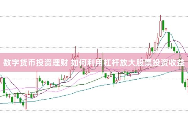 数字货币投资理财 如何利用杠杆放大股票投资收益