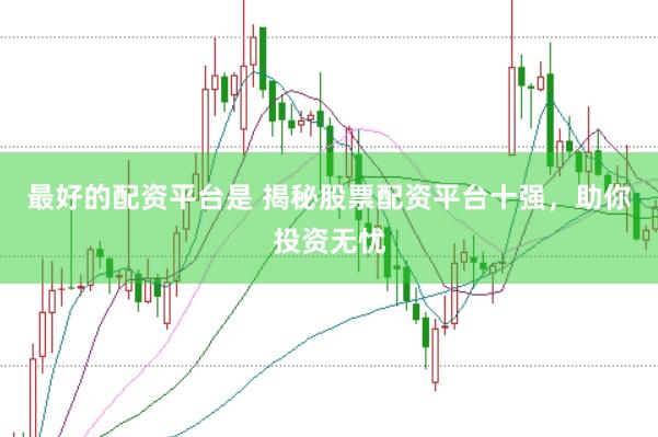 最好的配资平台是 揭秘股票配资平台十强，助你投资无忧