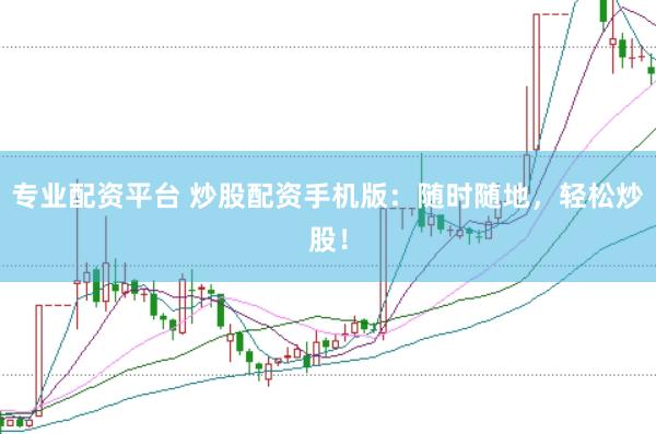 专业配资平台 炒股配资手机版：随时随地，轻松炒股！