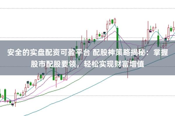 安全的实盘配资可盈平台 配股神策略揭秘：掌握股市配股要领，轻松实现财富增值