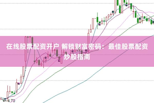 在线股票配资开户 解锁财富密码：最佳股票配资炒股指南