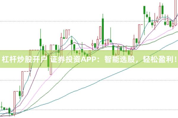 杠杆炒股开户 证券投资APP：智能选股，轻松盈利！