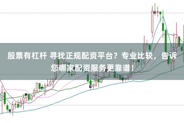股票有杠杆 寻找正规配资平台？专业比较，告诉您哪家配资服务更靠谱！