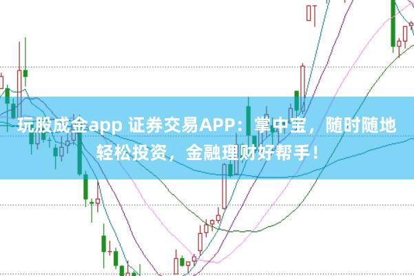 玩股成金app 证券交易APP：掌中宝，随时随地轻松投资，金融理财好帮手！