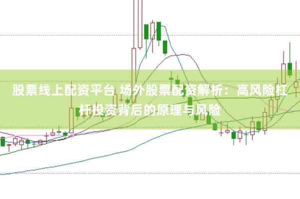 股票线上配资平台 场外股票配资解析：高风险杠杆投资背后的原理与风险