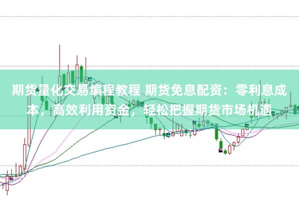 期货量化交易编程教程 期货免息配资：零利息成本，高效利用资金，轻松把握期货市场机遇