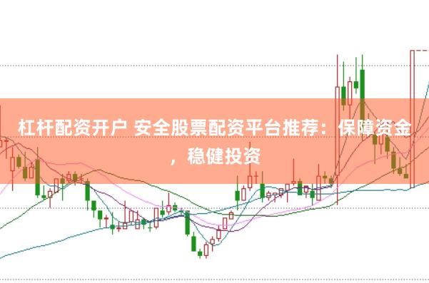 杠杆配资开户 安全股票配资平台推荐：保障资金，稳健投资
