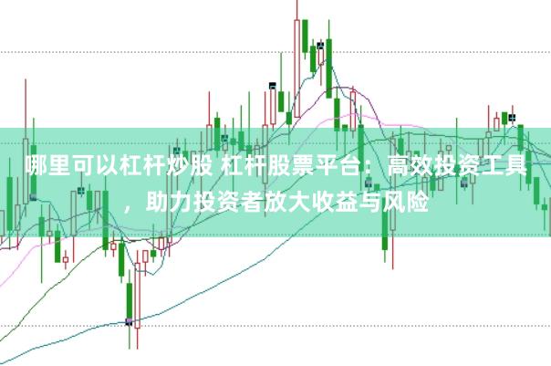 哪里可以杠杆炒股 杠杆股票平台：高效投资工具，助力投资者放大收益与风险