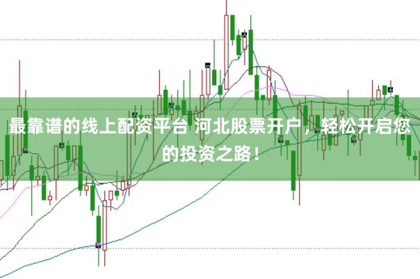 最靠谱的线上配资平台 河北股票开户，轻松开启您的投资之路！