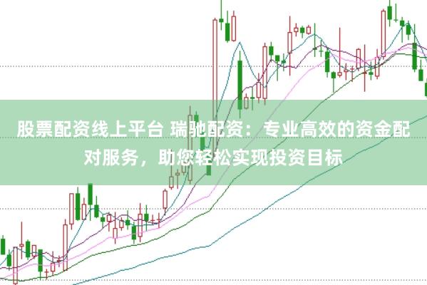 股票配资线上平台 瑞驰配资：专业高效的资金配对服务，助您轻松实现投资目标
