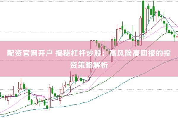 配资官网开户 揭秘杠杆炒股：高风险高回报的投资策略解析