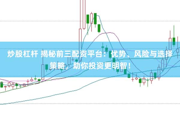 炒股杠杆 揭秘前三配资平台：优势、风险与选择策略，助你投资更明智！