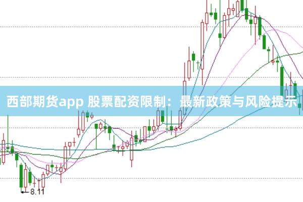 西部期货app 股票配资限制：最新政策与风险提示