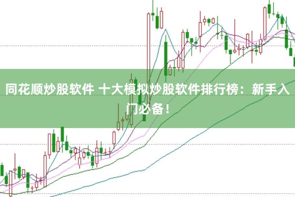 同花顺炒股软件 十大模拟炒股软件排行榜：新手入门必备！