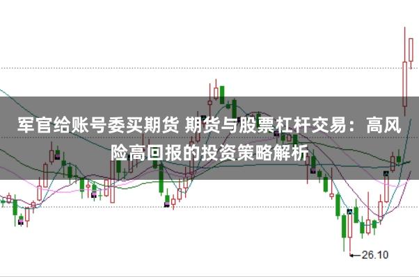 军官给账号委买期货 期货与股票杠杆交易：高风险高回报的投资策略解析