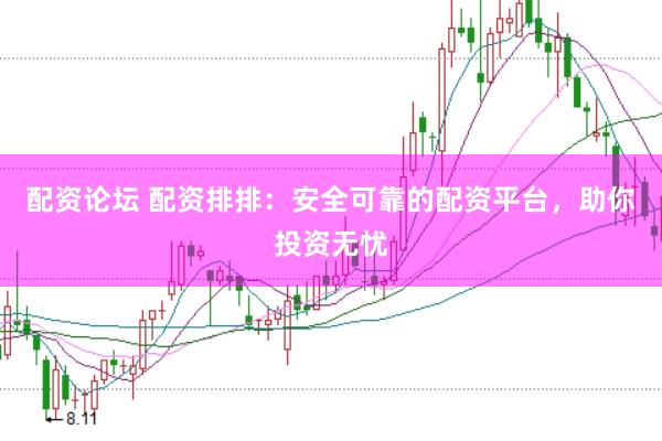 配资论坛 配资排排：安全可靠的配资平台，助你投资无忧