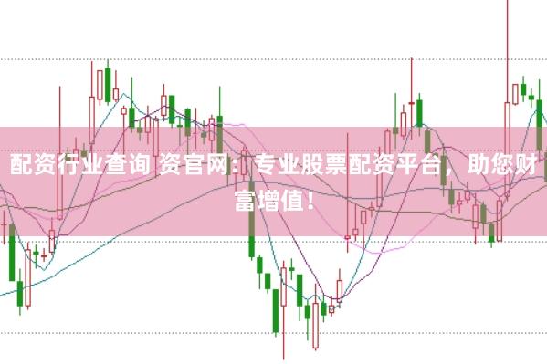 配资行业查询 资官网：专业股票配资平台，助您财富增值！