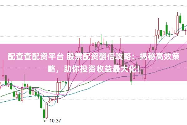 配查查配资平台 股票配资翻倍攻略：揭秘高效策略，助你投资收益最大化！