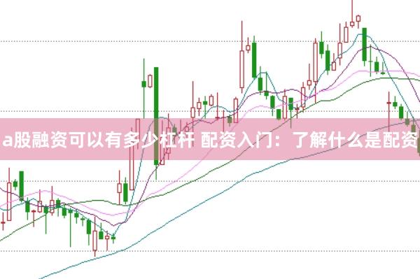 a股融资可以有多少杠杆 配资入门：了解什么是配资