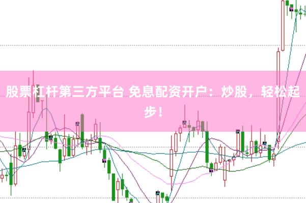 股票杠杆第三方平台 免息配资开户：炒股，轻松起步！