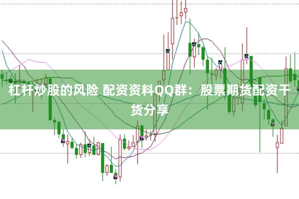 杠杆炒股的风险 配资资料QQ群：股票期货配资干货分享