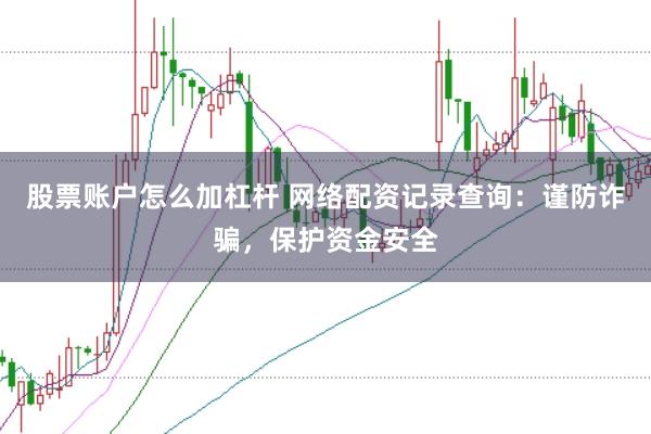 股票账户怎么加杠杆 网络配资记录查询：谨防诈骗，保护资金安全