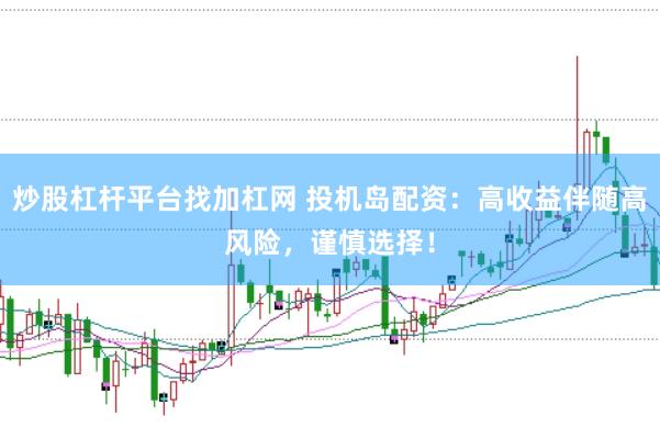 炒股杠杆平台找加杠网 投机岛配资：高收益伴随高风险，谨慎选择！