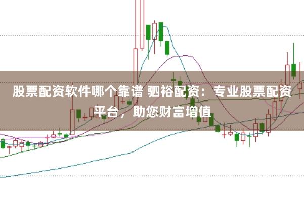 股票配资软件哪个靠谱 驷裕配资：专业股票配资平台，助您财富增值