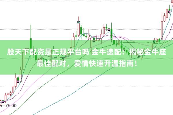 股天下配资是正规平台吗 金牛速配：揭秘金牛座最佳配对，爱情快速升温指南！