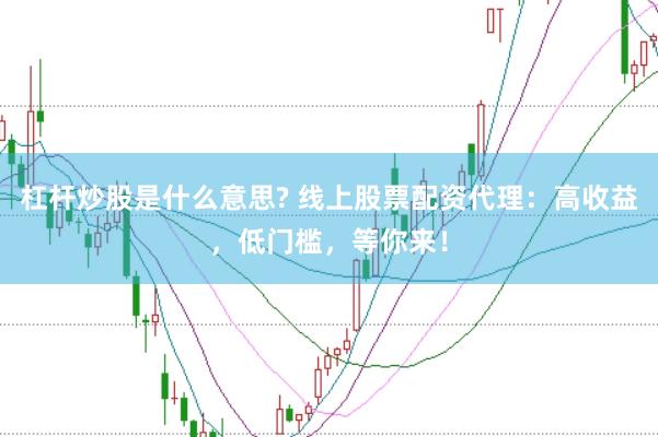 杠杆炒股是什么意思? 线上股票配资代理：高收益，低门槛，等你来！