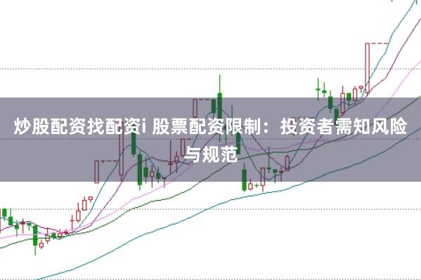 炒股配资找配资i 股票配资限制：投资者需知风险与规范