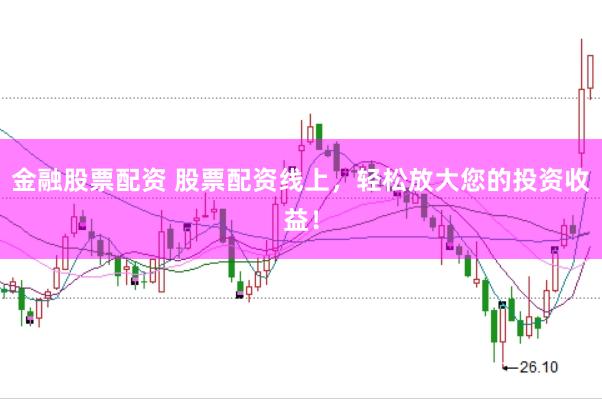 金融股票配资 股票配资线上，轻松放大您的投资收益！