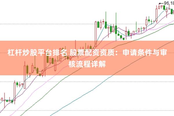 杠杆炒股平台排名 股票配资资质：申请条件与审核流程详解