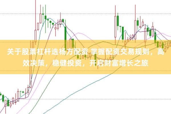 关于股票杠杆选杨方配资 掌握配资交易规则，高效决策，稳健投资，开启财富增长之旅