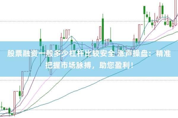 股票融资一般多少杠杆比较安全 涨声操盘：精准把握市场脉搏，助您盈利！