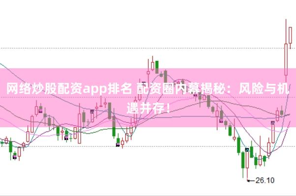 网络炒股配资app排名 配资圈内幕揭秘：风险与机遇并存！