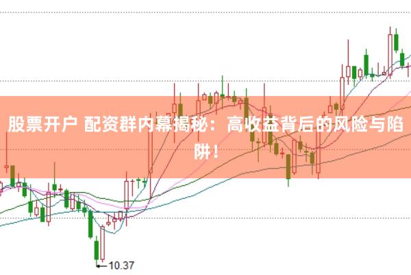 股票开户 配资群内幕揭秘：高收益背后的风险与陷阱！