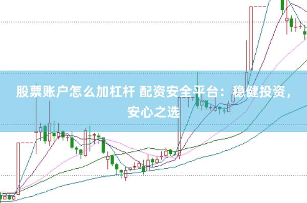 股票账户怎么加杠杆 配资安全平台：稳健投资，安心之选