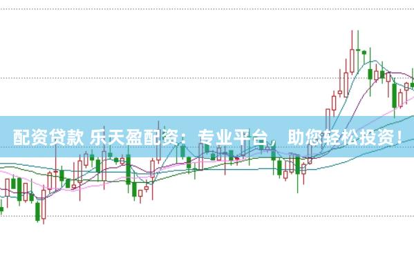 配资贷款 乐天盈配资：专业平台，助您轻松投资！