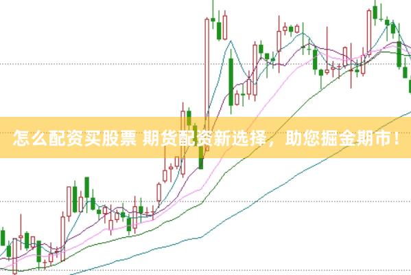 怎么配资买股票 期货配资新选择，助您掘金期市！