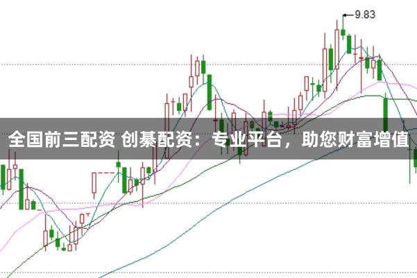 全国前三配资 创綦配资：专业平台，助您财富增值