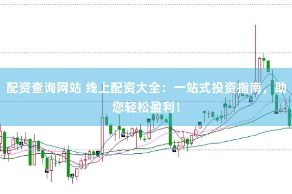 配资查询网站 线上配资大全：一站式投资指南，助您轻松盈利！