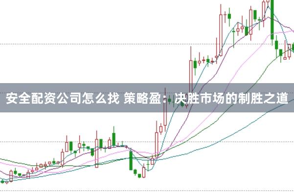 安全配资公司怎么找 策略盈：决胜市场的制胜之道