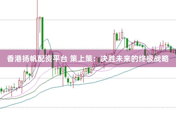 香港扬帆配资平台 策上策：决胜未来的终极战略