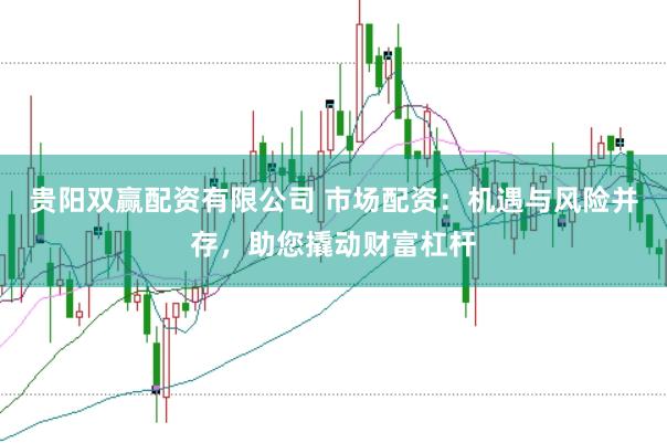贵阳双赢配资有限公司 市场配资：机遇与风险并存，助您撬动财富杠杆
